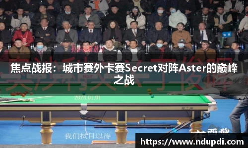 焦点战报：城市赛外卡赛Secret对阵Aster的巅峰之战