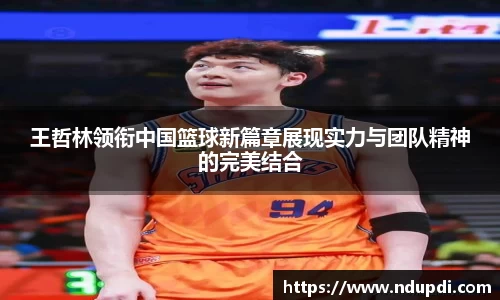 王哲林领衔中国篮球新篇章展现实力与团队精神的完美结合